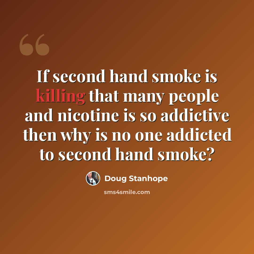 “If second hand smoke is killing that many people and nicotine is so addictive then why is no one addicted to second hand smoke?” quote by Doug Stanhope