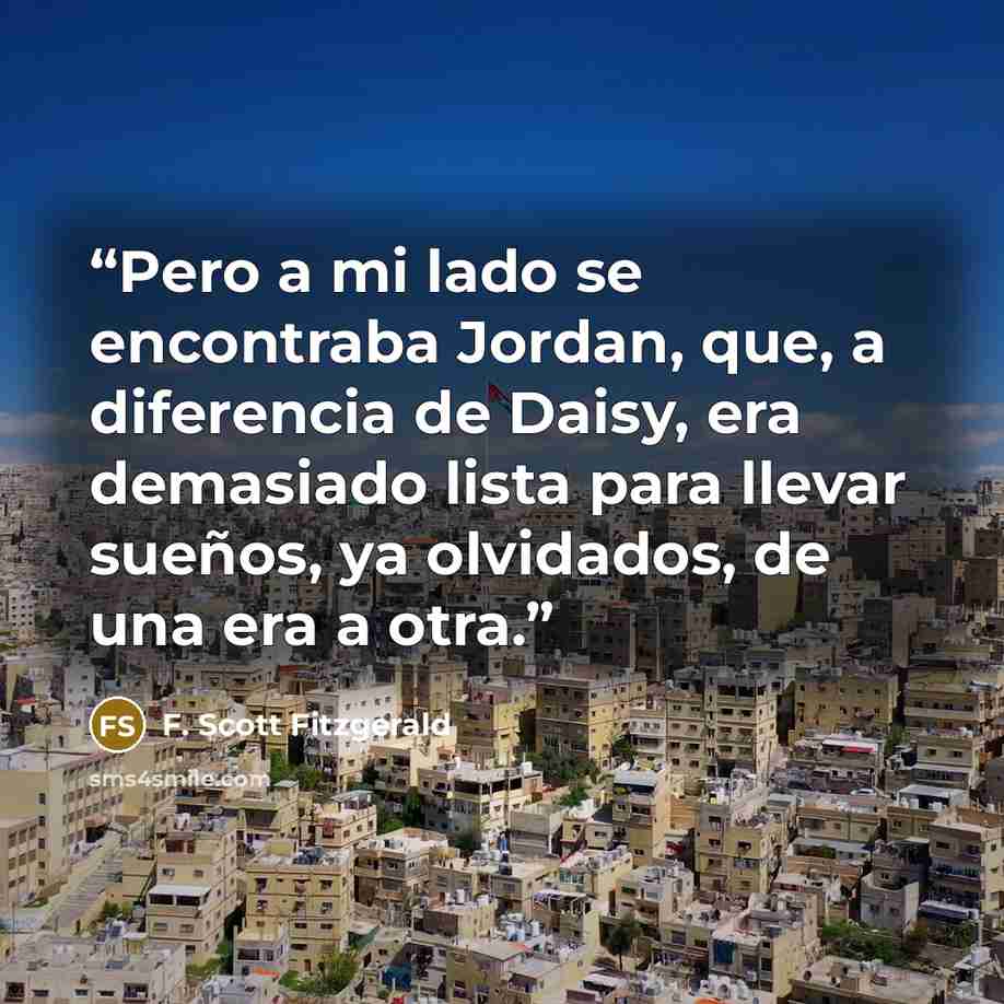 “Pero a mi lado se encontraba Jordan, que, a diferencia de Daisy, era demasiado lista para llevar sueños, ya olvidados, de una era a otra.” quote by F. Scott Fitzgerald