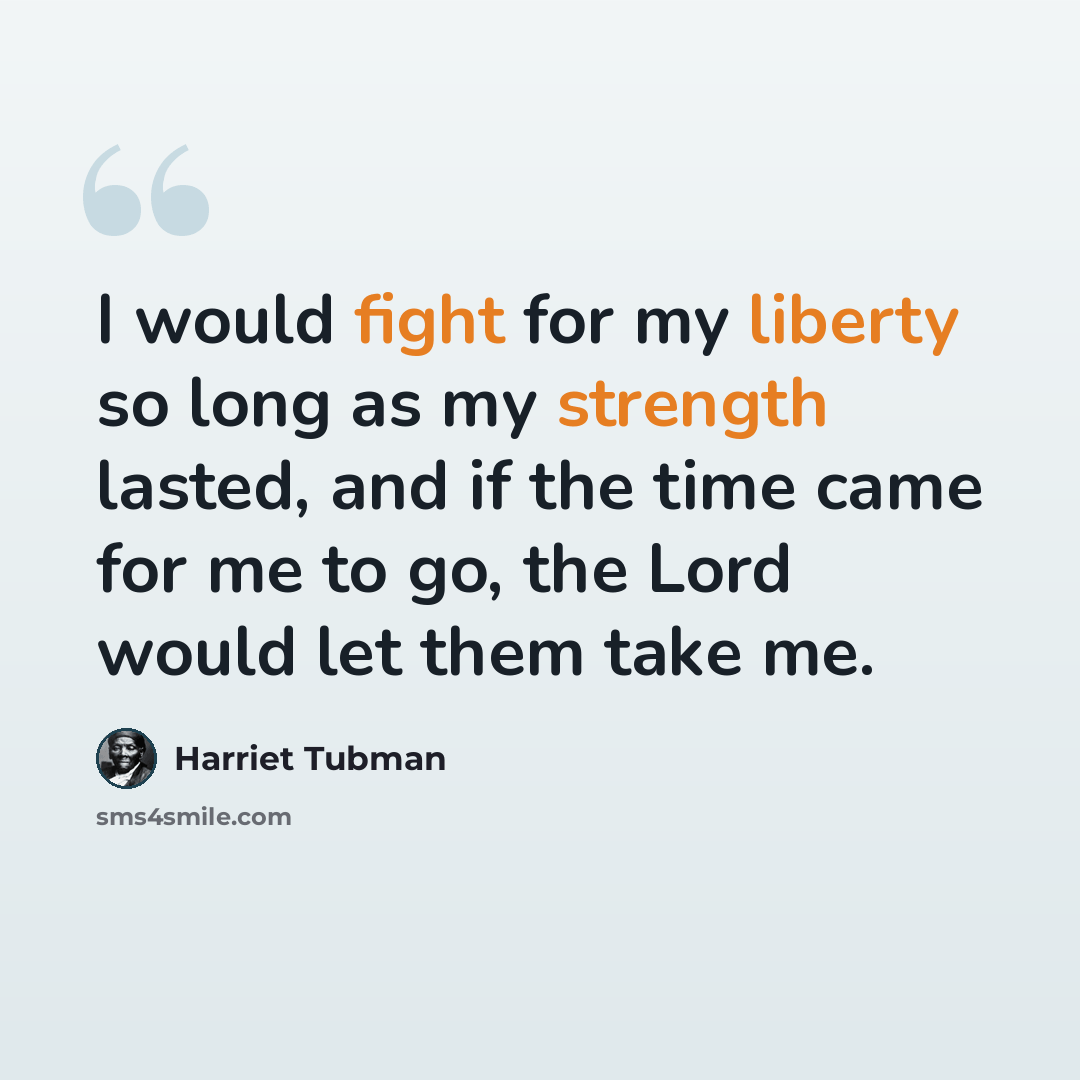 “I would fight for my liberty so long as my strength lasted, and if the time came for me to go, the Lord would let them take me.” quote by Harriet Tubman