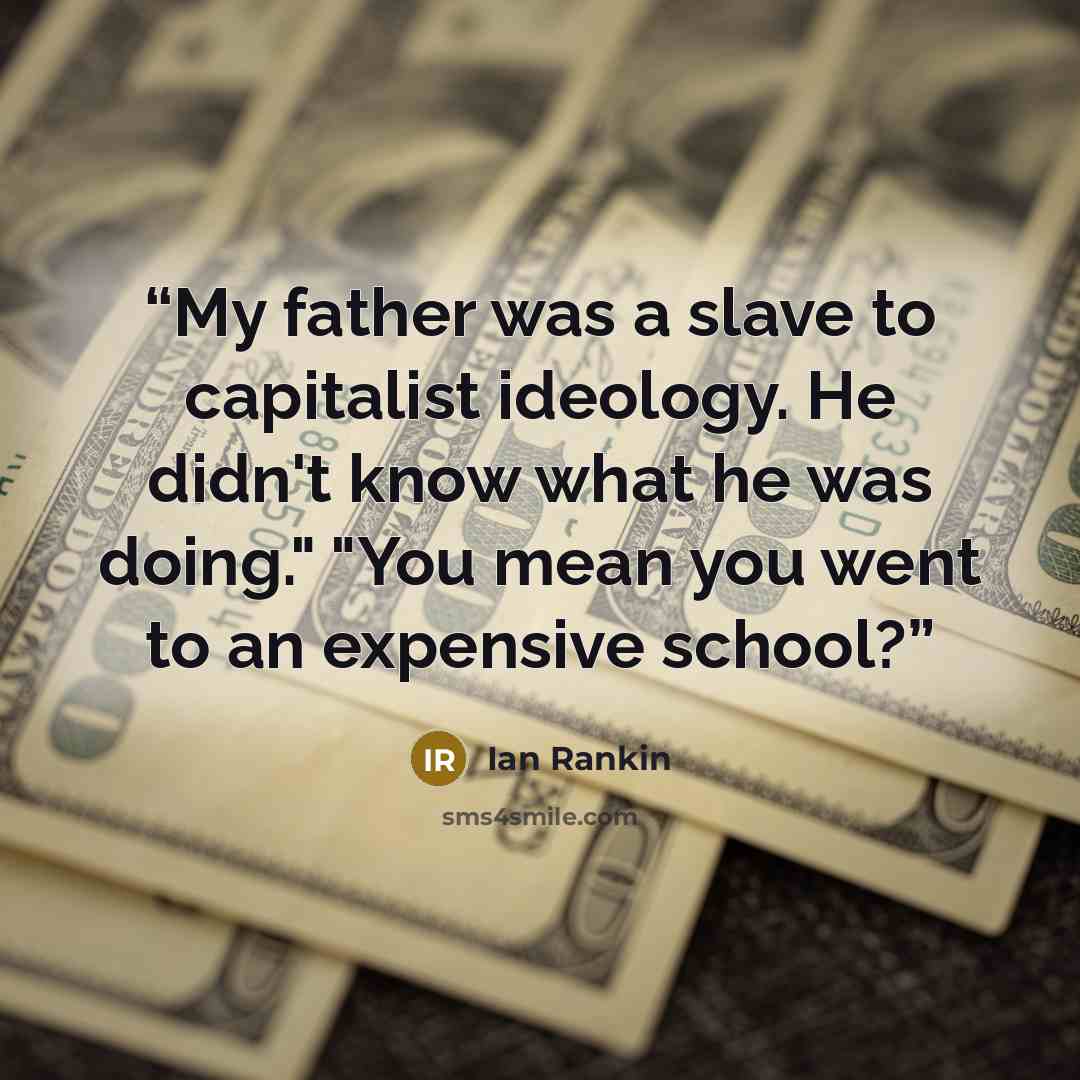 “My father was a slave to capitalist ideology. He didn't know what he was doing." "You mean you went to an expensive school?” quote by Ian Rankin