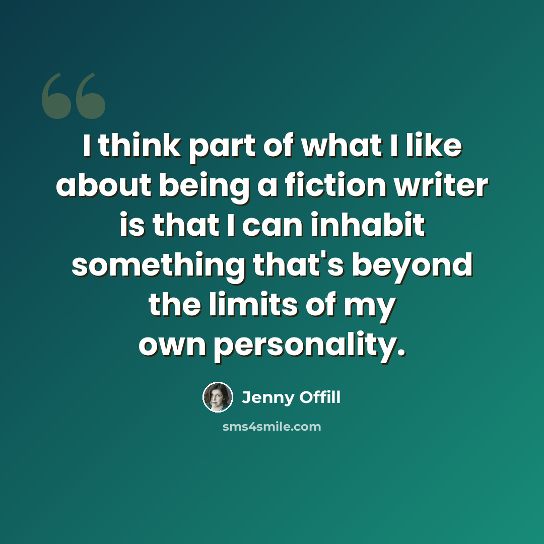 “I think part of what I like about being a fiction writer is that I can inhabit something that's beyond the limits of my own personality.” quote by Jenny Offill