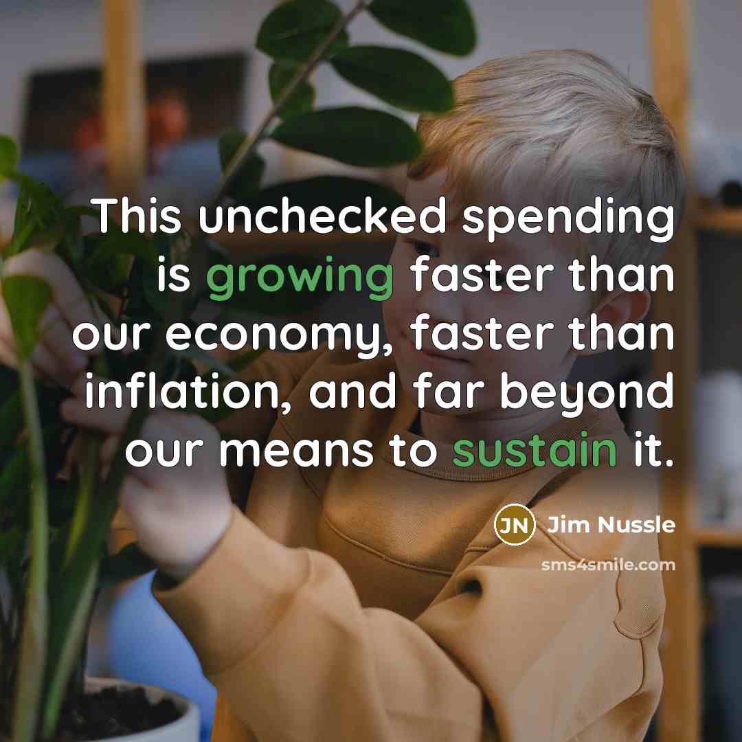 “This unchecked spending is growing faster than our economy, faster than inflation, and far beyond our means to sustain it.” quote by Jim Nussle