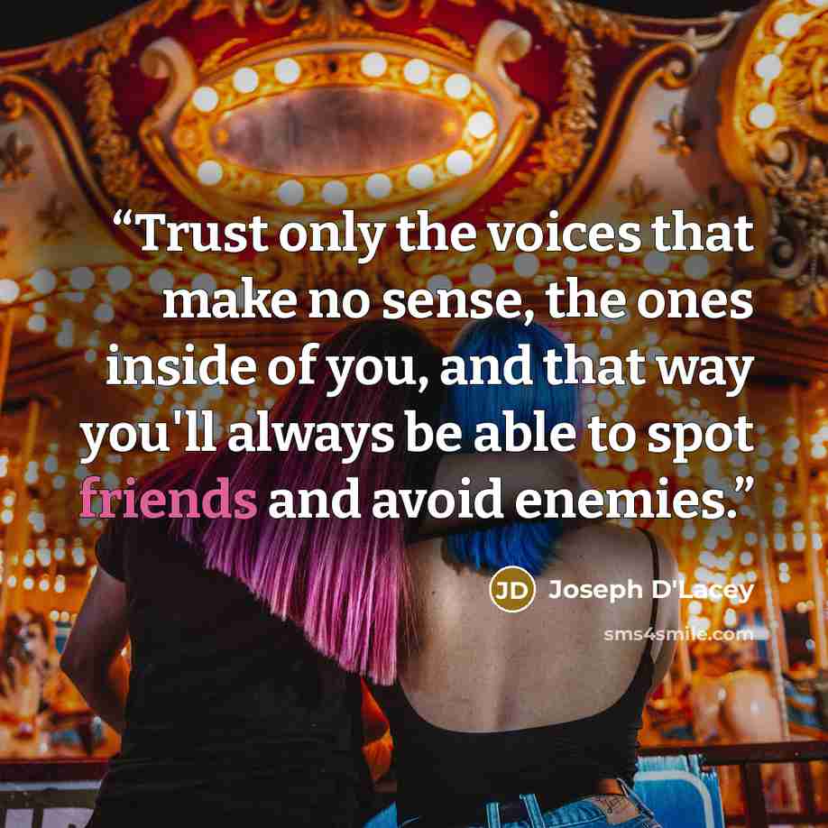 “Trust only the voices that make no sense, the ones inside of you, and that way you'll always be able to spot friends and avoid enemies.” quote by Joseph D'Lacey