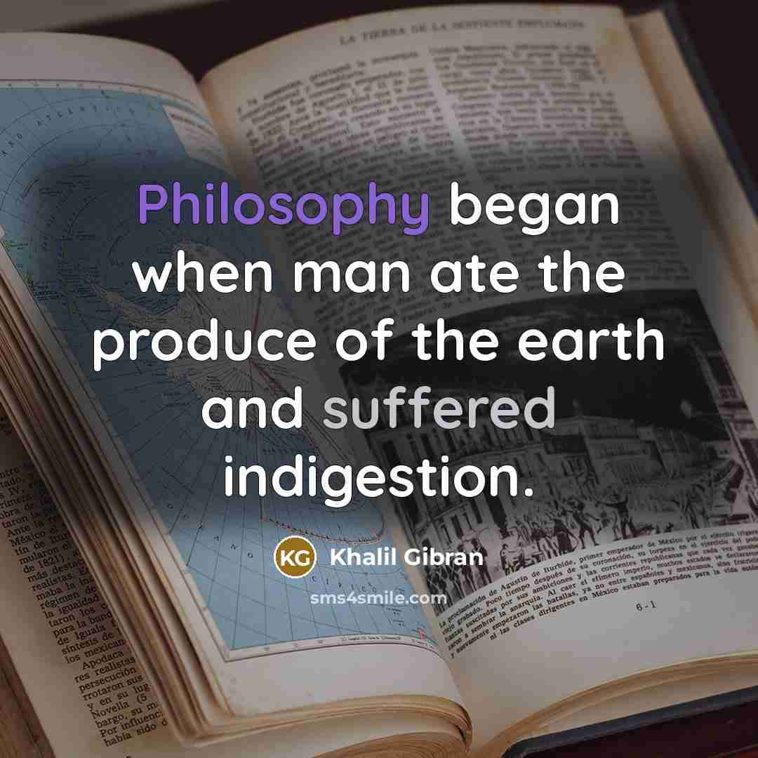 “Philosophy began when man ate the produce of the earth and suffered indigestion.” quote by Khalil Gibran