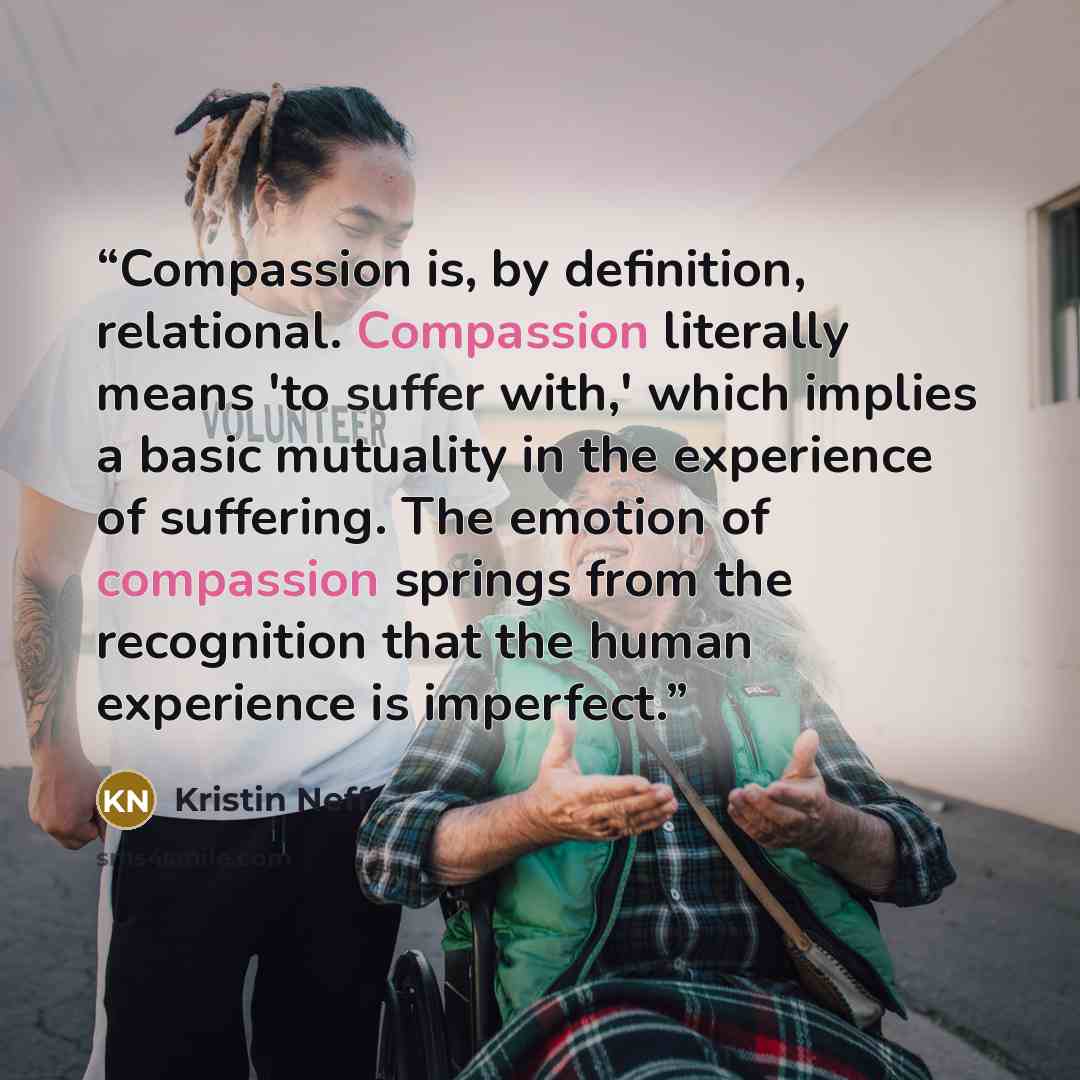 “Compassion is, by definition, relational. Compassion literally means 'to suffer with,' which implies a basic mutuality in the experience of suffering. The emotion of compassion springs from the recognition that the human experience is imperfect.” quote by Kristin Neff