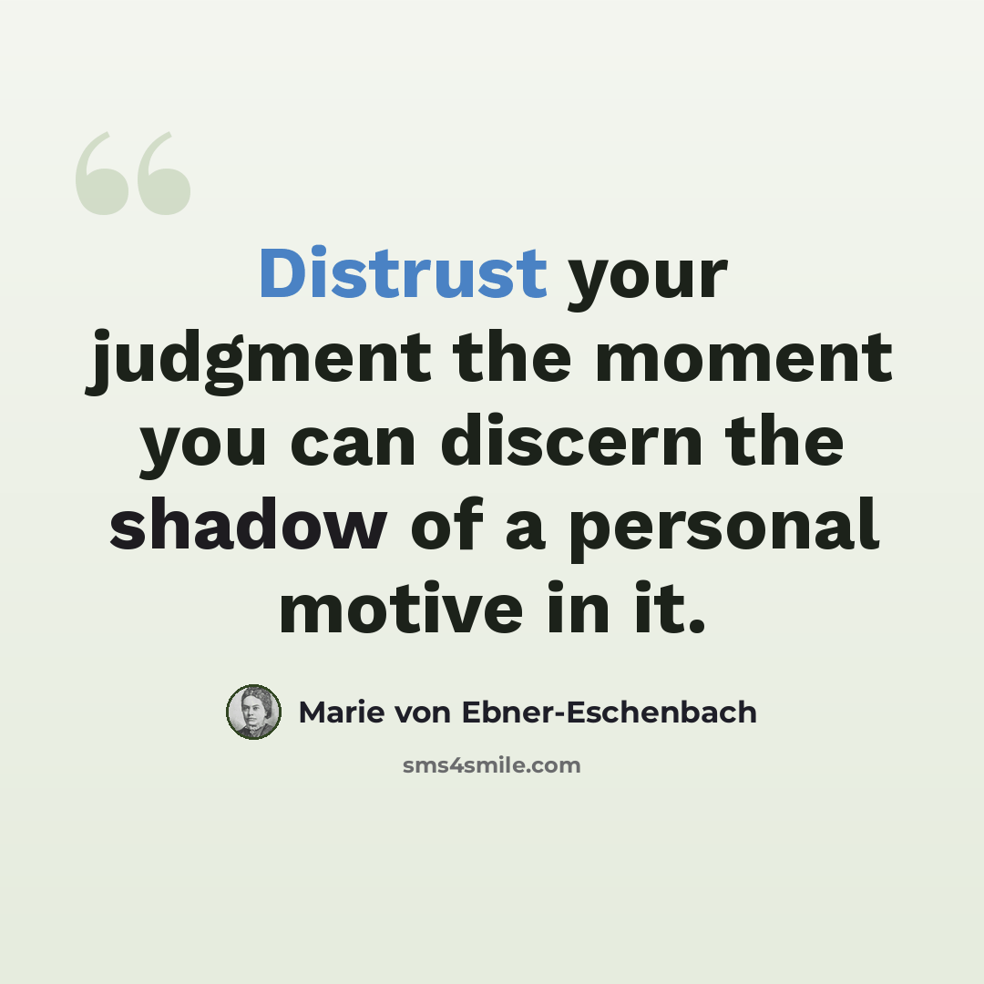 “Distrust your judgment the moment you can discern the shadow of a personal motive in it.” quote by Marie von Ebner-Eschenbach