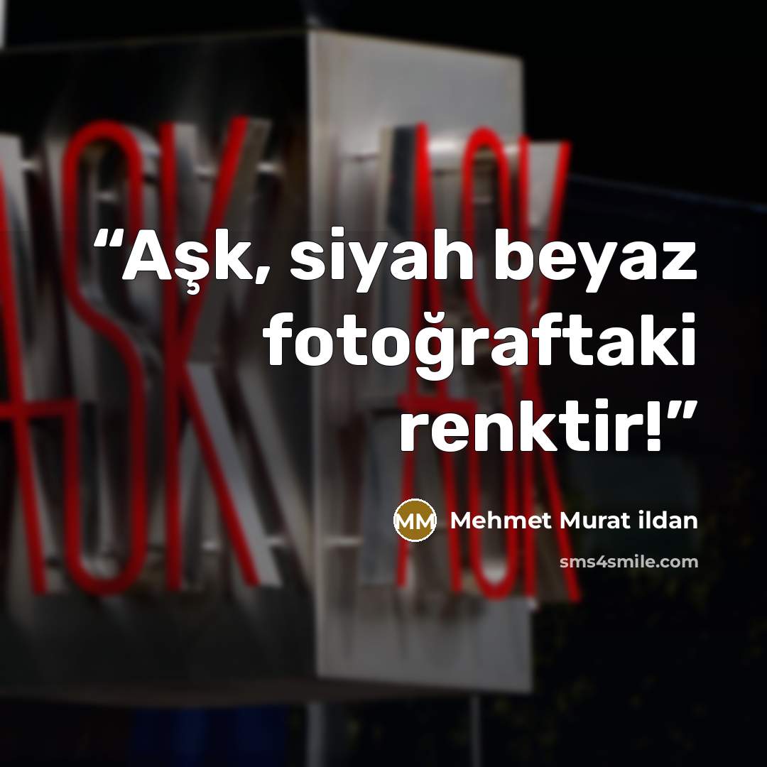 “Aşk, siyah beyaz fotoğraftaki renktir!” quote by Mehmet Murat ildan