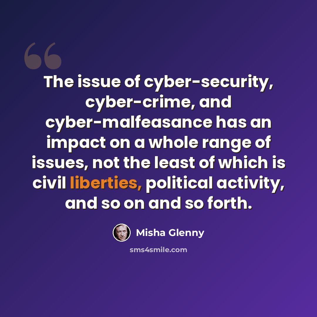 “The issue of cyber-security, cyber-crime, and cyber-malfeasance has an impact on a whole range of issues, not the least of which is civil liberties, political activity, and so on and so forth.” quote by Misha Glenny