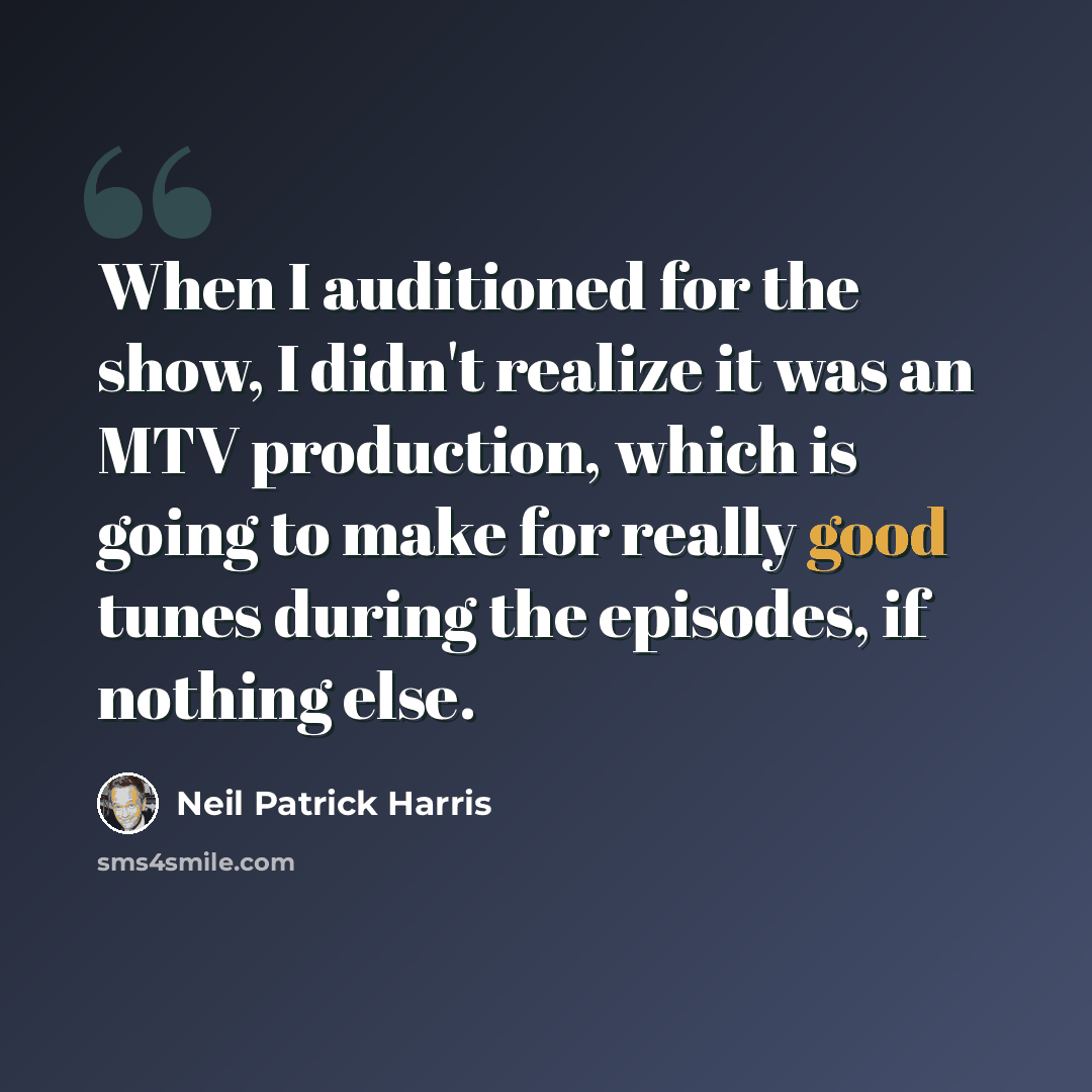“When I auditioned for the show, I didn't realize it was an MTV production, which is going to make for really good tunes during the episodes, if nothing else.” quote by Neil Patrick Harris