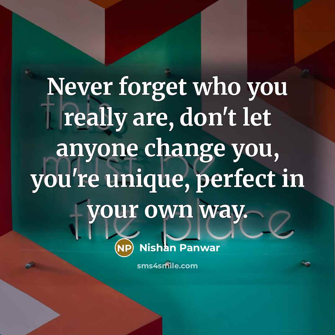 “Never forget who you really are, don't let anyone change you, you're unique, perfect in your own way.” quote by Nishan Panwar