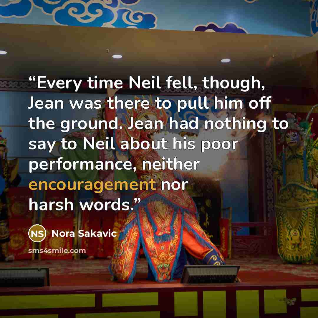 “Every time Neil fell, though, Jean was there to pull him off the ground. Jean had nothing to say to Neil about his poor performance, neither encouragement nor harsh words.” quote by Nora Sakavic