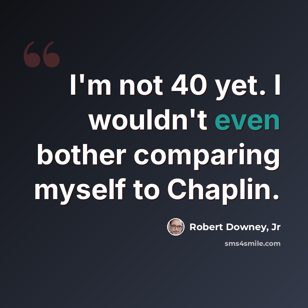“I'm not 40 yet. I wouldn't even bother comparing myself to Chaplin.” quote by Robert Downey, Jr