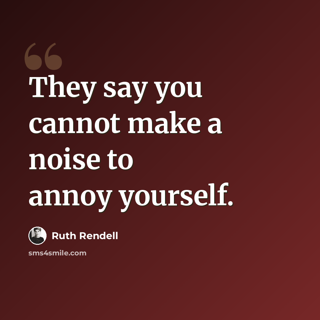 “They say you cannot make a noise to annoy yourself.” quote by Ruth Rendell