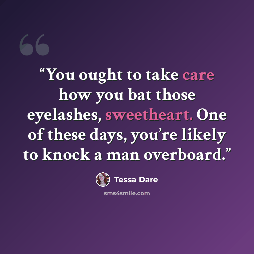 “You ought to take care how you bat those eyelashes, sweetheart. One of these days, you’re likely to knock a man overboard.” quote by Tessa Dare