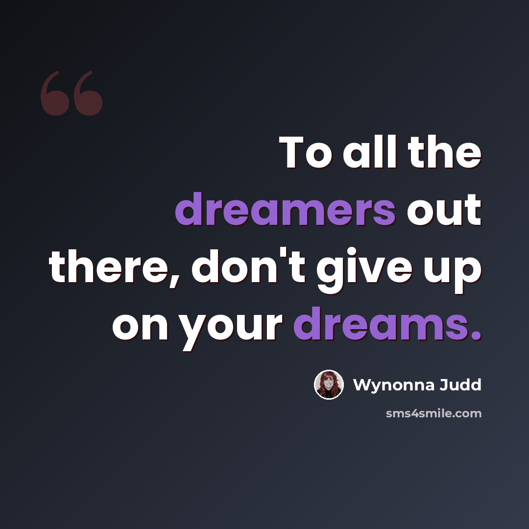 “To all the dreamers out there, don't give up on your dreams.” quote by Wynonna Judd
