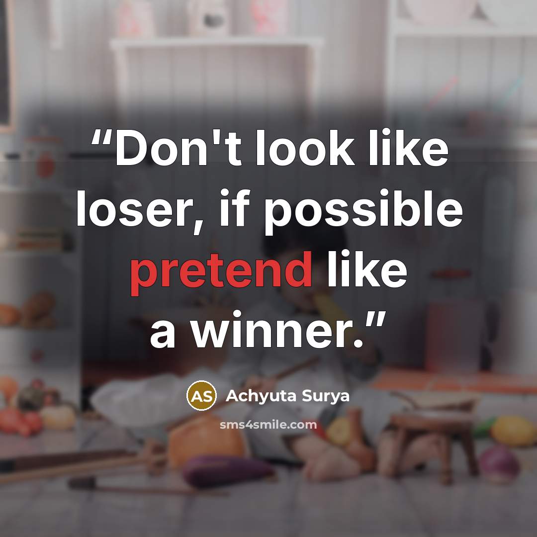 “Don't look like loser, if possible pretend like a winner.” quote by Achyuta Surya