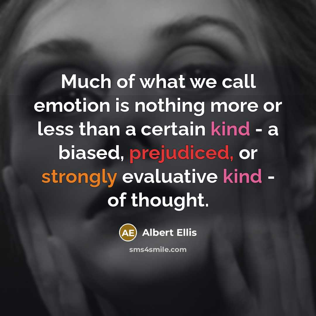 “Much of what we call emotion is nothing more or less than a certain kind - a biased, prejudiced, or strongly evaluative kind - of thought.” quote by Albert Ellis