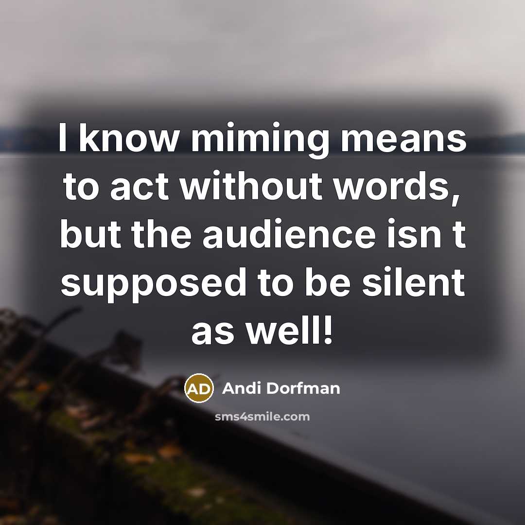 “I know miming means to act without words, but the audience isn t supposed to be silent as well!” quote by Andi Dorfman