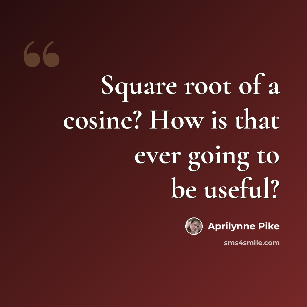 “Square root of a cosine? How is that ever going to be useful?” quote by Aprilynne Pike