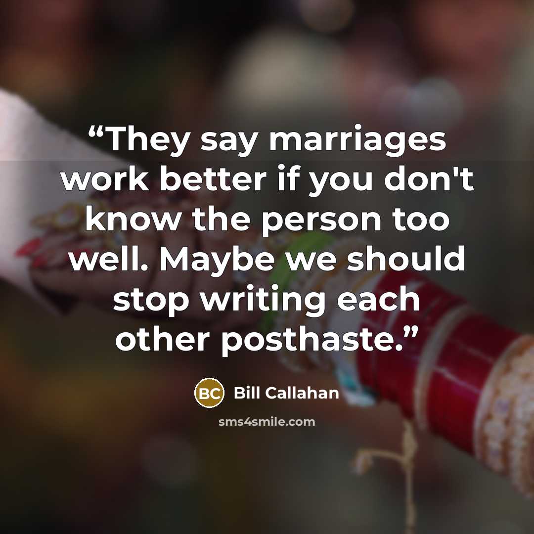 “They say marriages work better if you don't know the person too well. Maybe we should stop writing each other posthaste.” quote by Bill Callahan