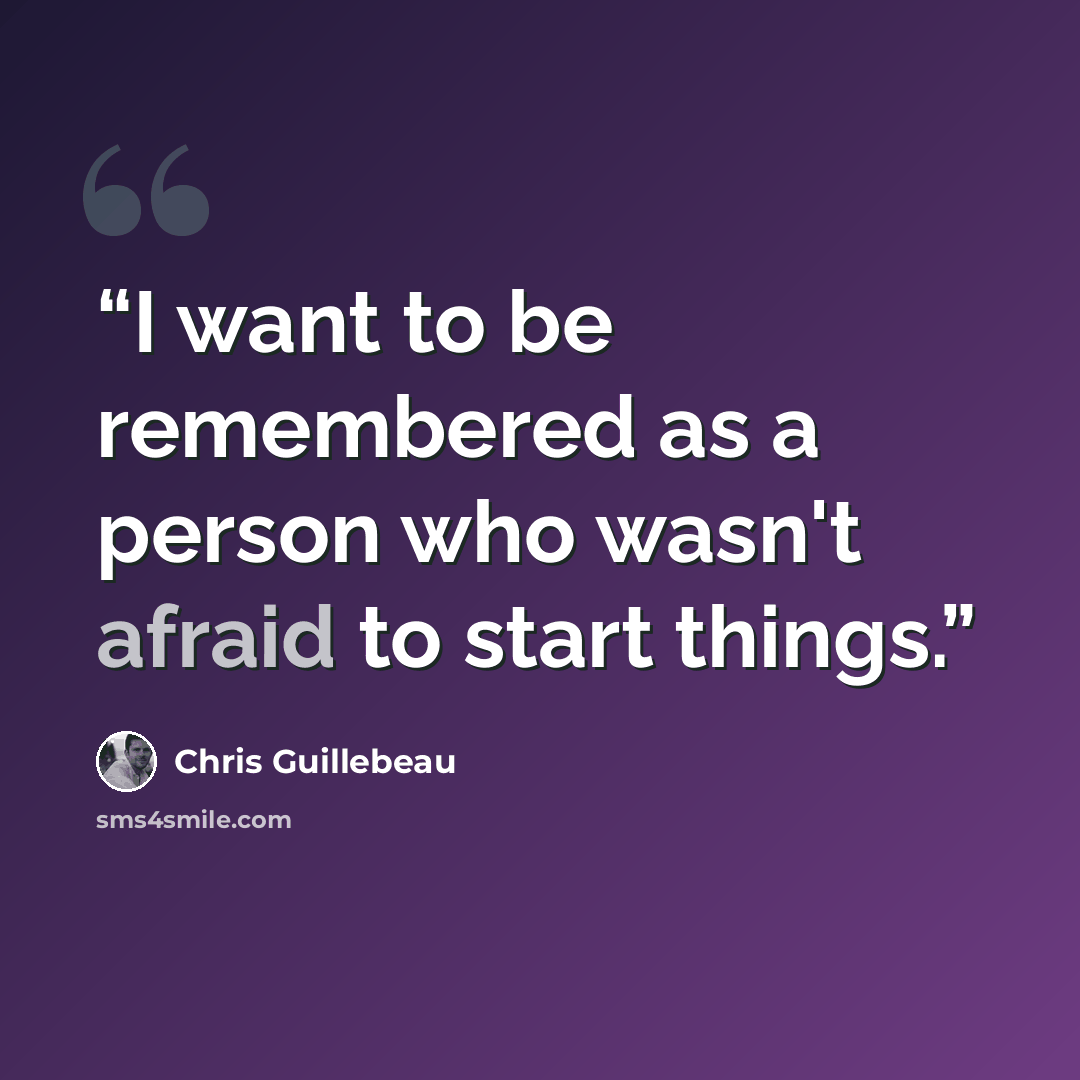 “I want to be remembered as a person who wasn't afraid to start things.” quote by Chris Guillebeau