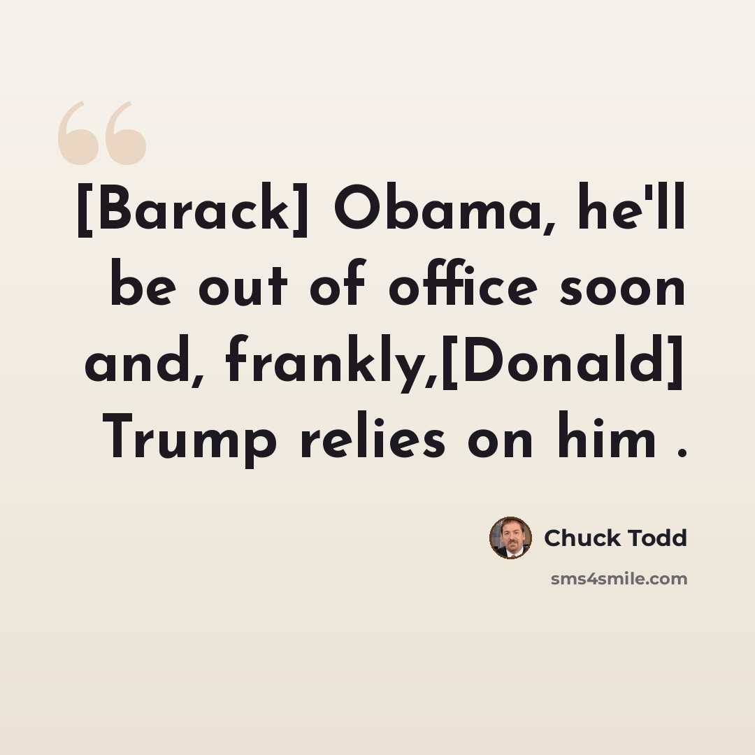 “[Barack] Obama, he'll be out of office soon and, frankly,[Donald] Trump relies on him .” quote by Chuck Todd