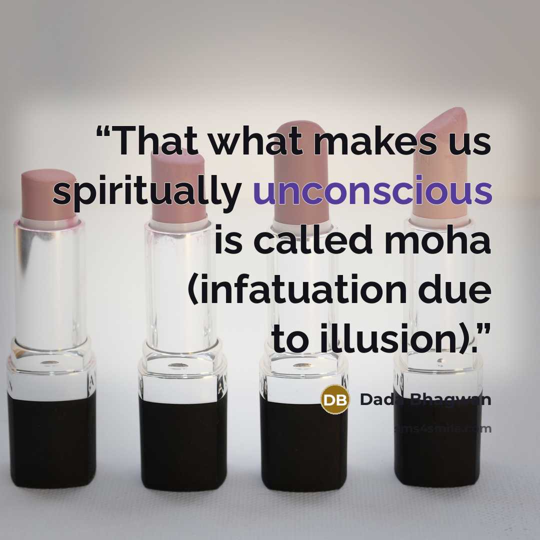 “That what makes us spiritually unconscious is called moha (infatuation due to illusion).” quote by Dada Bhagwan