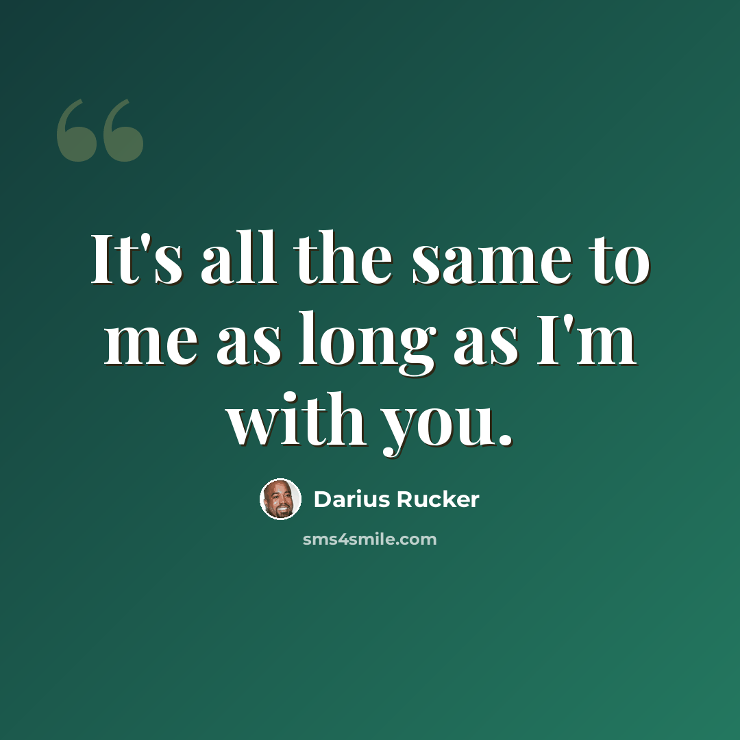 “It's all the same to me as long as I'm with you.” quote by Darius Rucker