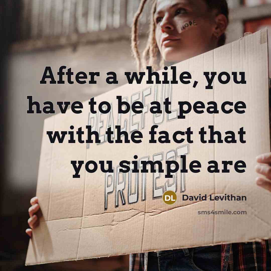 “After a while, you have to be at peace with the fact that you simple are” quote by David Levithan
