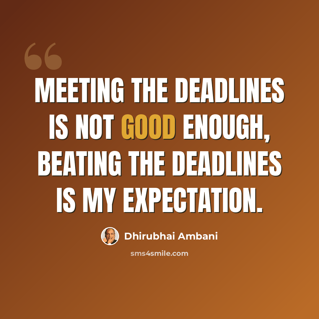 “Meeting the deadlines is not good enough, beating the deadlines is my expectation.” quote by Dhirubhai Ambani