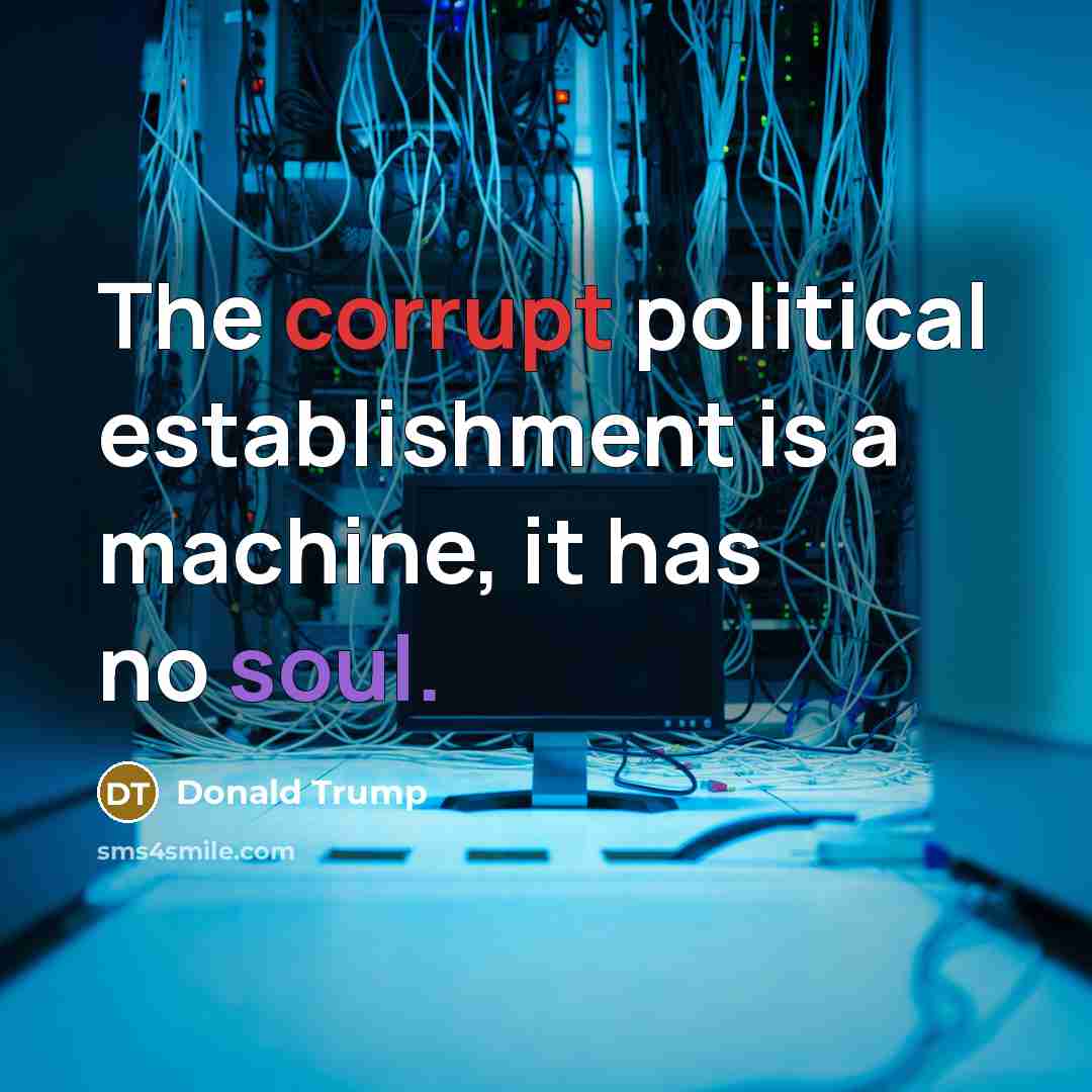 “The corrupt political establishment is a machine, it has no soul.” quote by Donald Trump