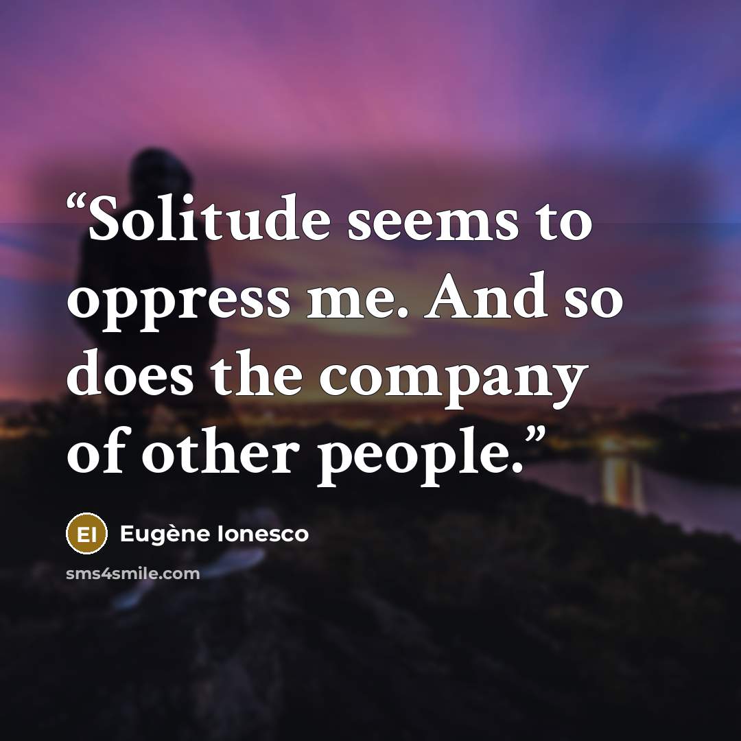 “Solitude seems to oppress me. And so does the company of other people.” quote by Eugène Ionesco