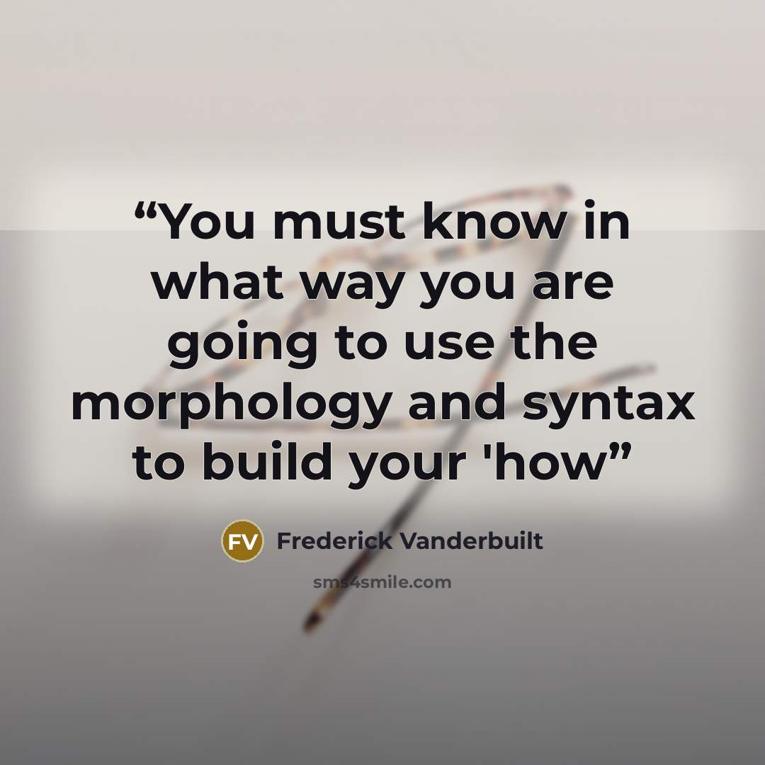 “You must know in what way you are going to use the morphology and syntax to build your 'how” quote by Frederick Vanderbuilt