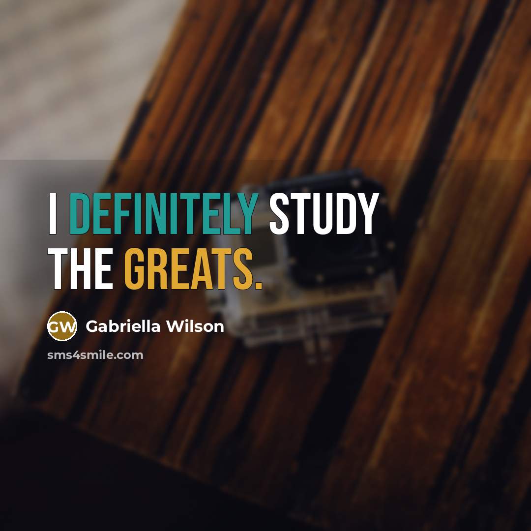“I definitely study the greats.” quote by Gabriella Wilson