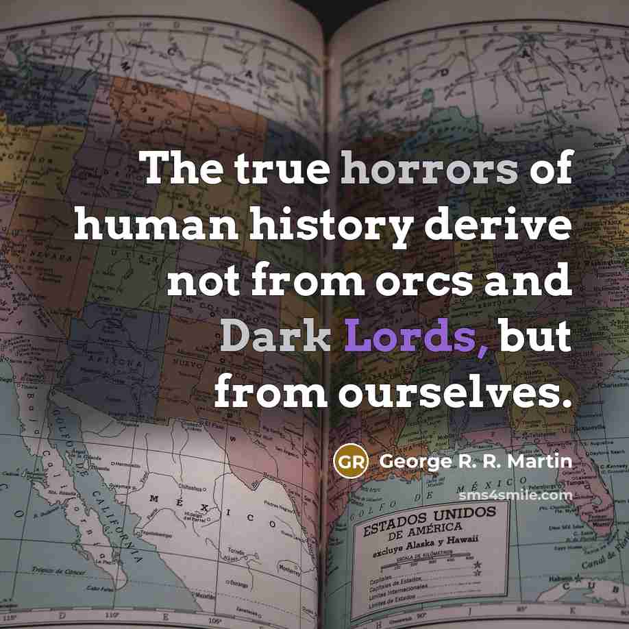 “The true horrors of human history derive not from orcs and Dark Lords, but from ourselves.” quote by George R. R. Martin