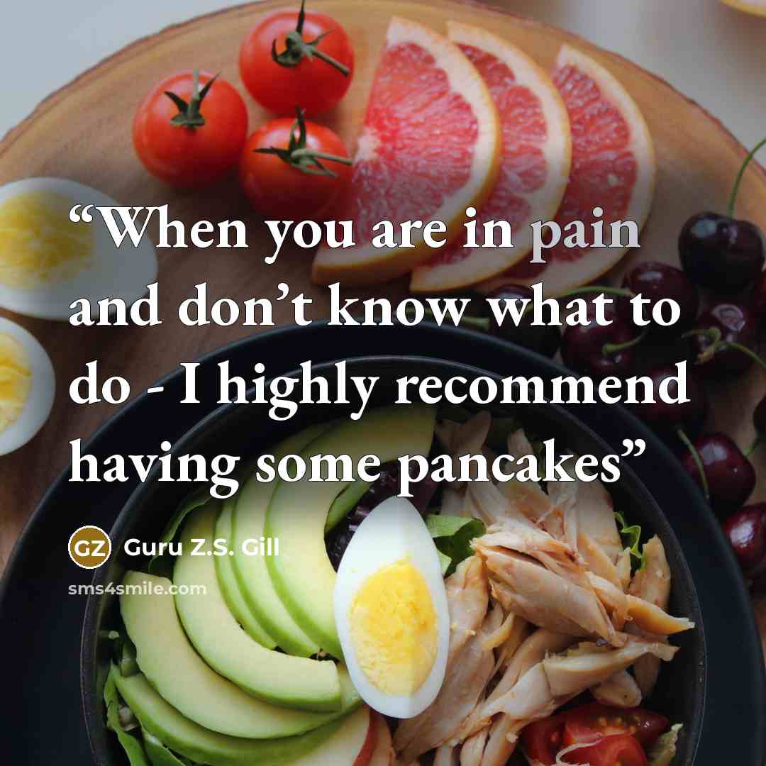“When you are in pain and don’t know what to do - I highly recommend having some pancakes” quote by Guru Z.S. Gill