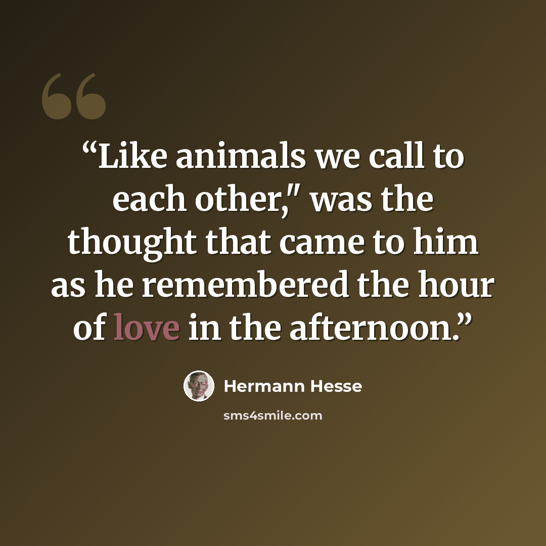 “Like animals we call to each other," was the thought that came to him as he remembered the hour of love in the afternoon.” quote by Hermann Hesse