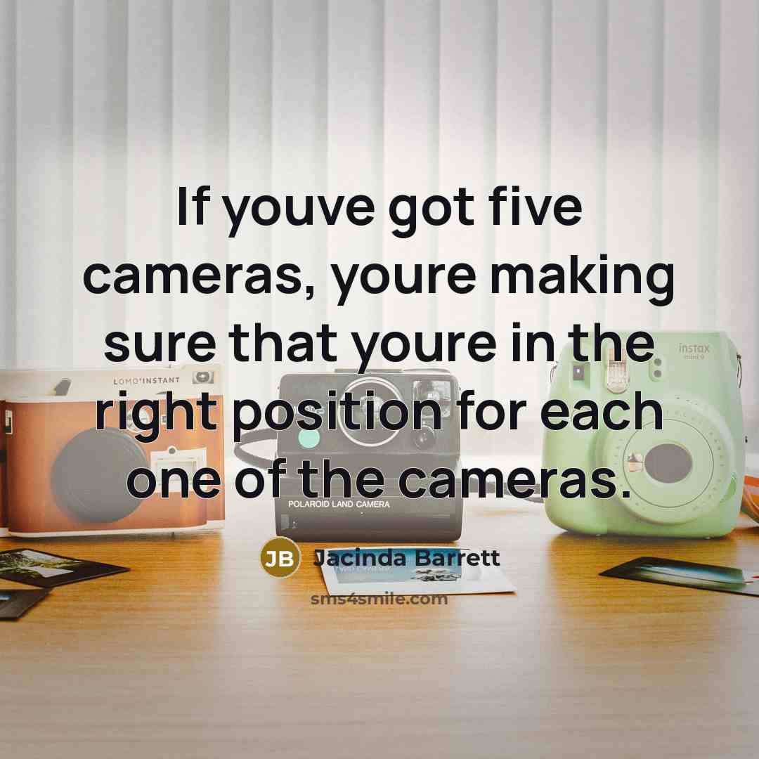 “If youve got five cameras, youre making sure that youre in the right position for each one of the cameras.” quote by Jacinda Barrett