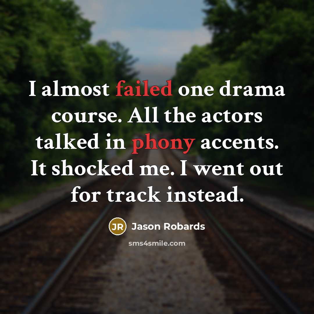 “I almost failed one drama course. All the actors talked in phony accents. It shocked me. I went out for track instead.” quote by Jason Robards