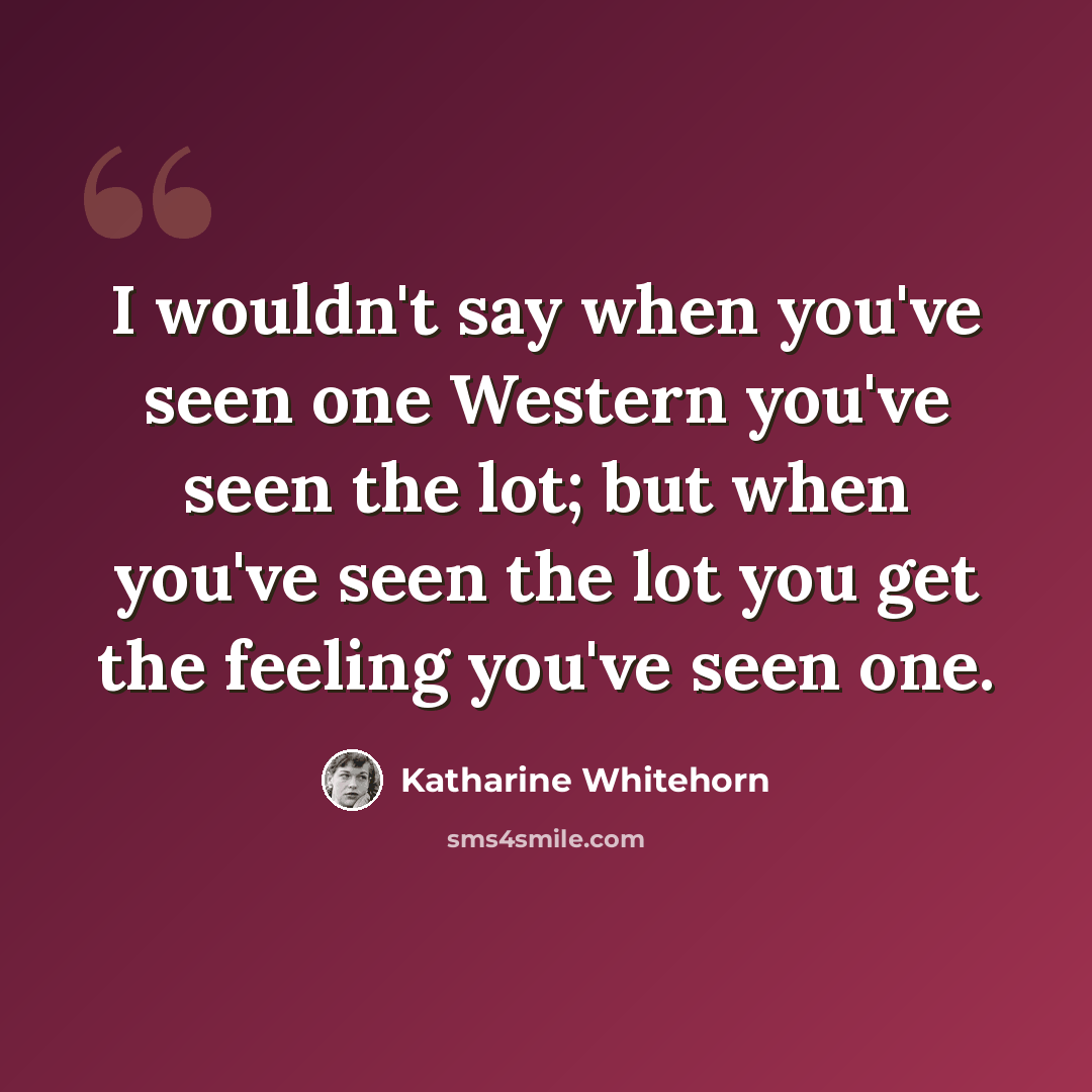 “I wouldn't say when you've seen one Western you've seen the lot; but when you've seen the lot you get the feeling you've seen one.” quote by Katharine Whitehorn