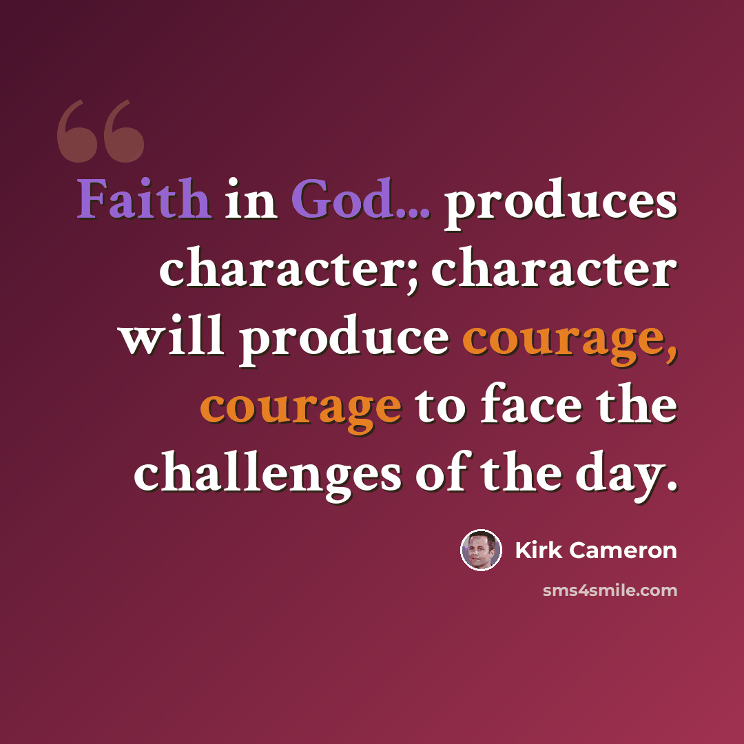 “Faith in God... produces character; character will produce courage, courage to face the challenges of the day.” quote by Kirk Cameron