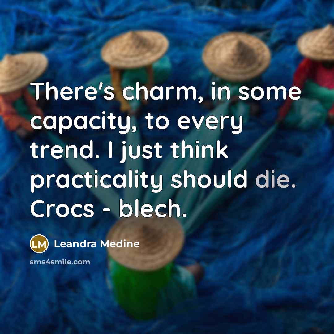 “There's charm, in some capacity, to every trend. I just think practicality should die. Crocs - blech.” quote by Leandra Medine
