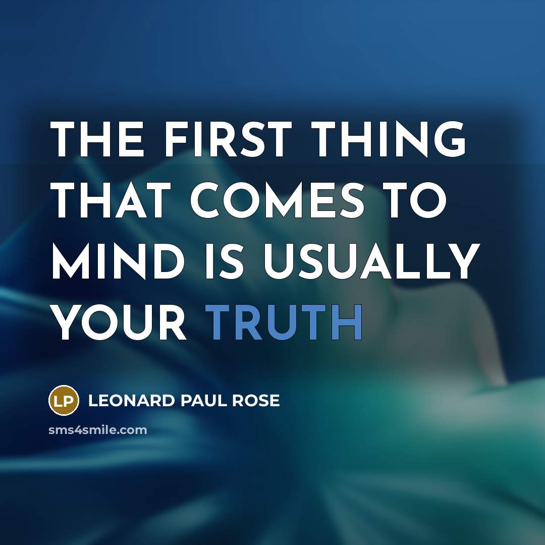 “THE FIRST THING THAT COMES TO MIND IS USUALLY YOUR TRUTH” quote by LEONARD PAUL ROSE