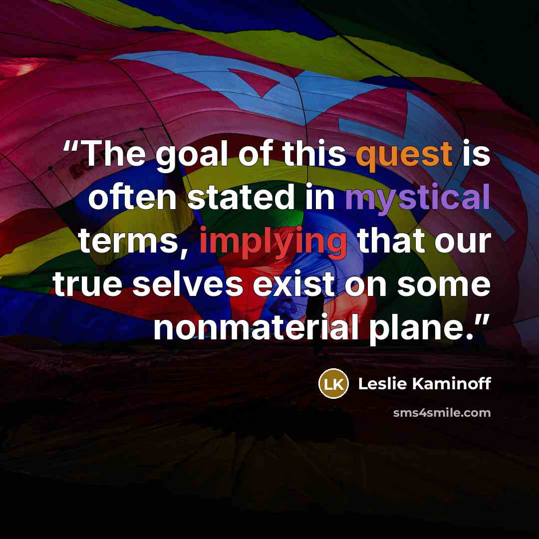 “The goal of this quest is often stated in mystical terms, implying that our true selves exist on some nonmaterial plane.” quote by Leslie Kaminoff