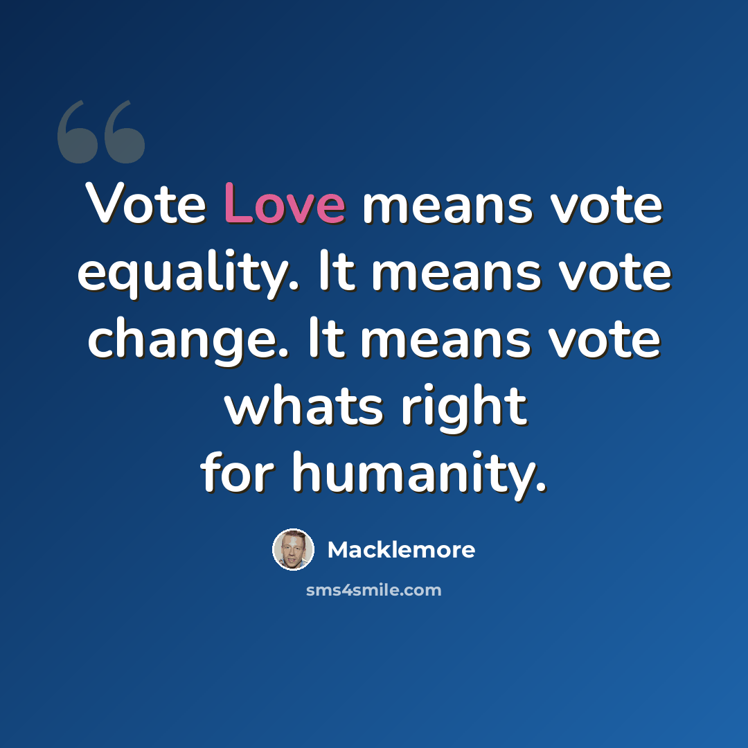 “Vote Love means vote equality. It means vote change. It means vote whats right for humanity.” quote by Macklemore