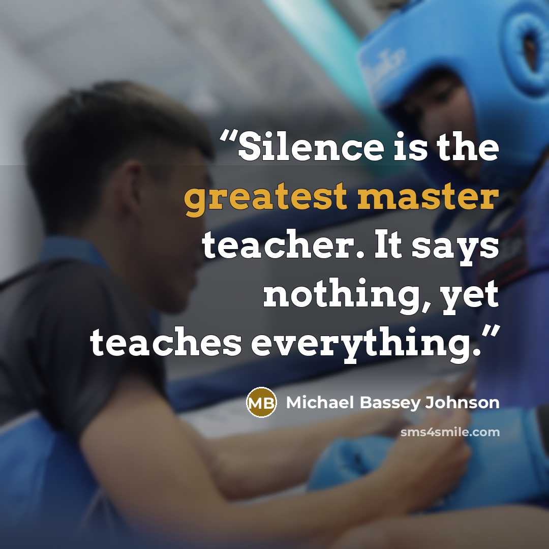“Silence is the greatest master teacher. It says nothing, yet teaches everything.” quote by Michael Bassey Johnson