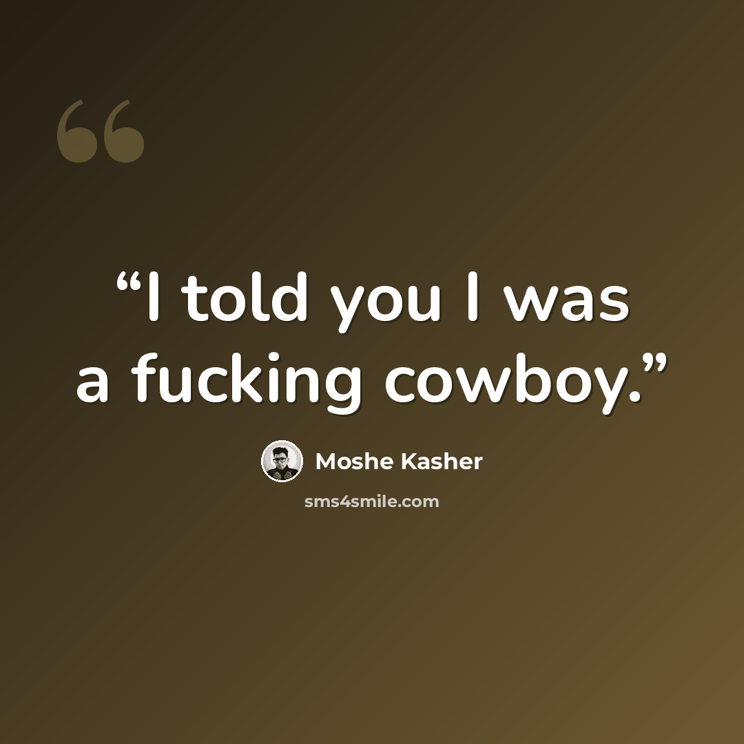 “I told you I was a fucking cowboy.” quote by Moshe Kasher