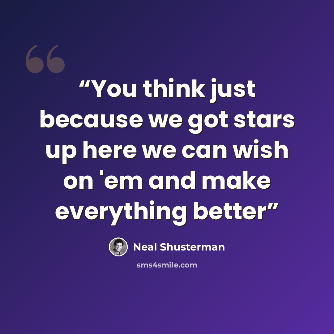 “You think just because we got stars up here we can wish on 'em and make everything better” quote by Neal Shusterman