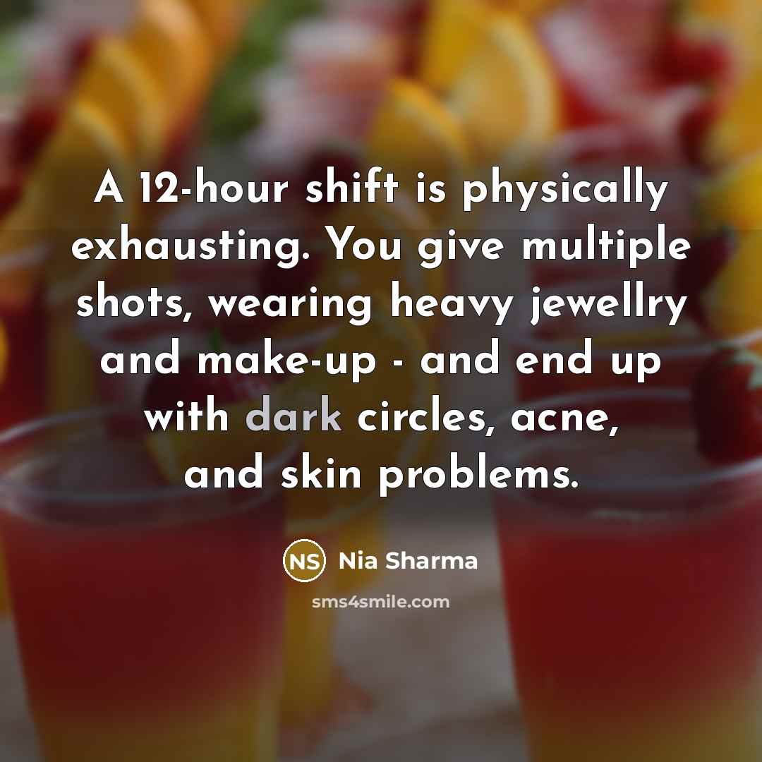 “A 12-hour shift is physically exhausting. You give multiple shots, wearing heavy jewellry and make-up - and end up with dark circles, acne, and skin problems.” quote by Nia Sharma