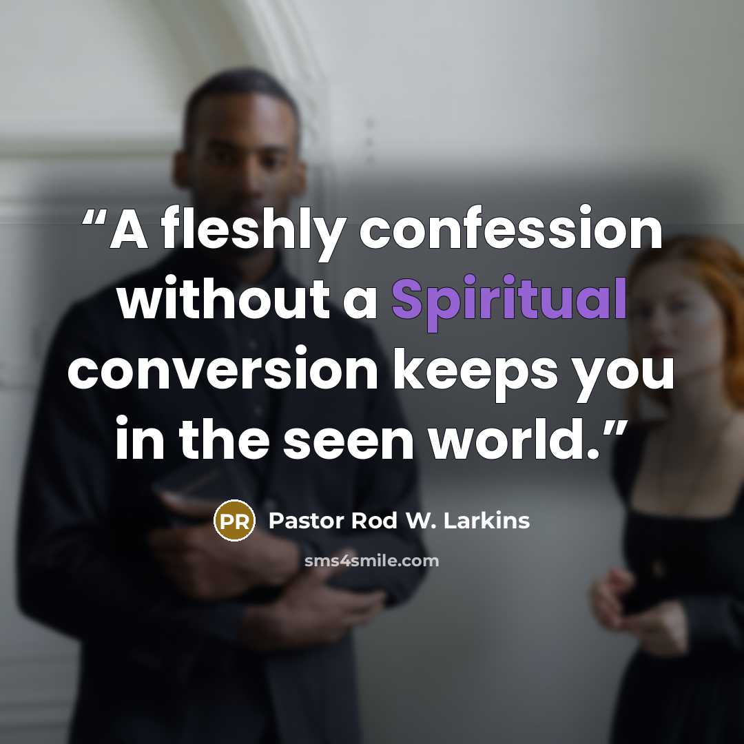 “A fleshly confession without a Spiritual conversion keeps you in the seen world.” quote by Pastor Rod W. Larkins